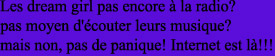 Les dream girl pas encore  la radio?

pas moyen d'couter leurs musique?

mais non, pas de panique! Internet est l!!!

